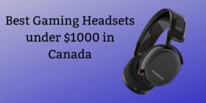 Best Gaming Headsets under $1000 in Canada
