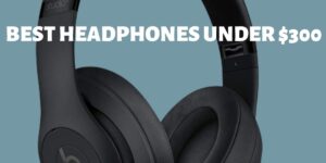 Best Headphones under $300